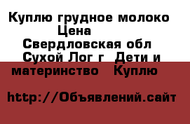 Куплю грудное молоко › Цена ­ 100 - Свердловская обл., Сухой Лог г. Дети и материнство » Куплю   